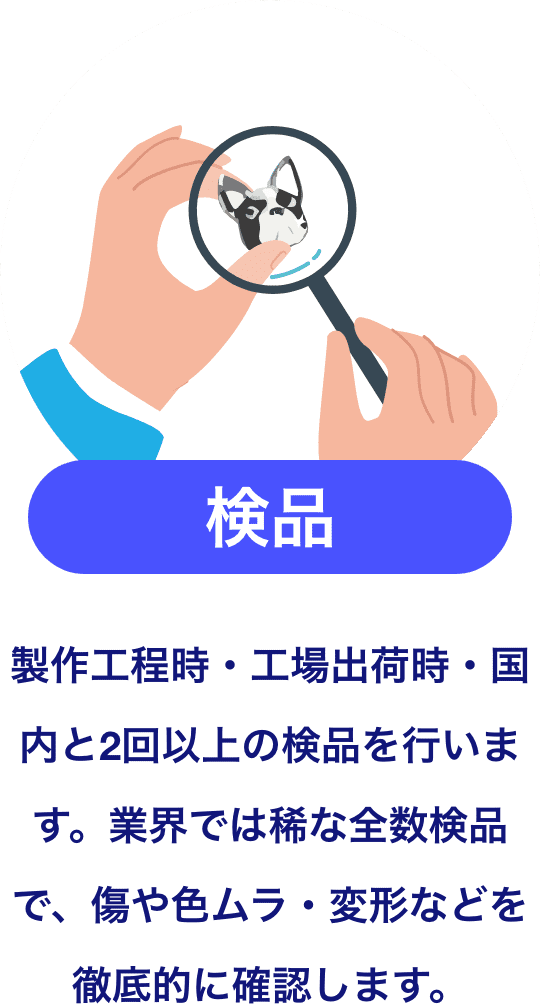検品 - 製作工程時・工場出荷時・国内と2回以上の検品を行います。業界では稀な全数検品で、傷や色ムラ・変形などを徹底的に確認します。